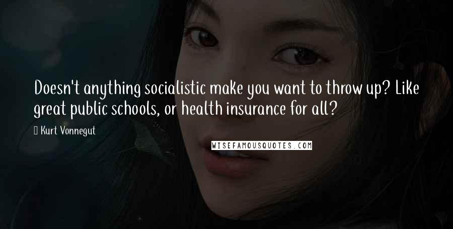 Kurt Vonnegut Quotes: Doesn't anything socialistic make you want to throw up? Like great public schools, or health insurance for all?