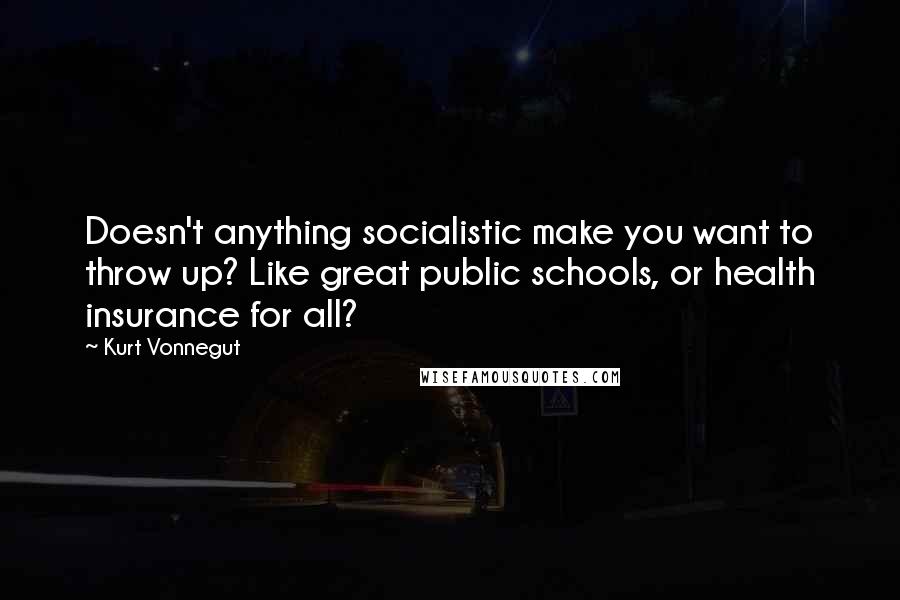 Kurt Vonnegut Quotes: Doesn't anything socialistic make you want to throw up? Like great public schools, or health insurance for all?