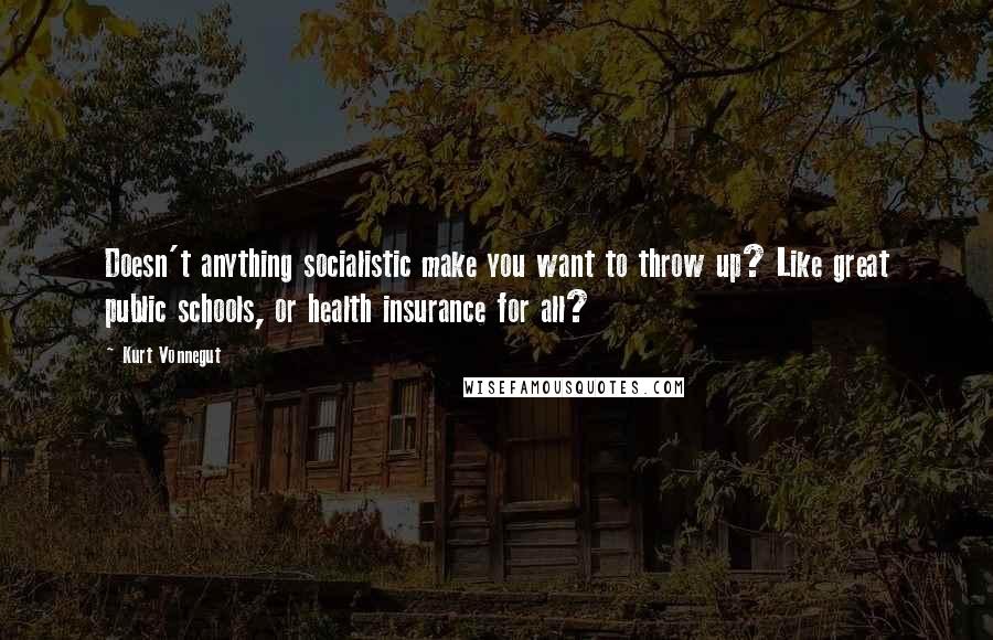 Kurt Vonnegut Quotes: Doesn't anything socialistic make you want to throw up? Like great public schools, or health insurance for all?