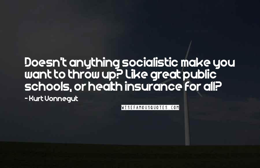 Kurt Vonnegut Quotes: Doesn't anything socialistic make you want to throw up? Like great public schools, or health insurance for all?