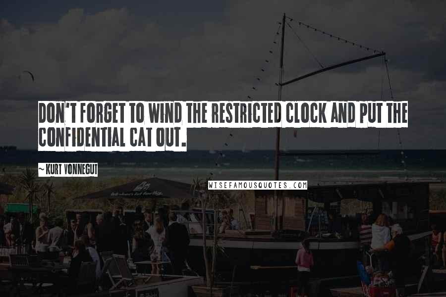 Kurt Vonnegut Quotes: Don't forget to wind the restricted clock and put the confidential cat out.