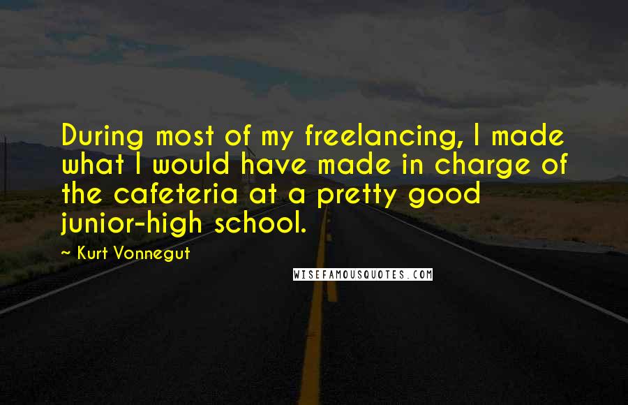 Kurt Vonnegut Quotes: During most of my freelancing, I made what I would have made in charge of the cafeteria at a pretty good junior-high school.