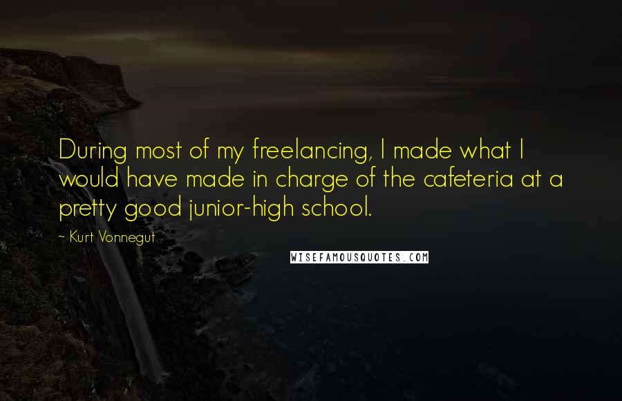 Kurt Vonnegut Quotes: During most of my freelancing, I made what I would have made in charge of the cafeteria at a pretty good junior-high school.