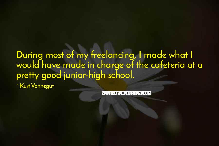 Kurt Vonnegut Quotes: During most of my freelancing, I made what I would have made in charge of the cafeteria at a pretty good junior-high school.