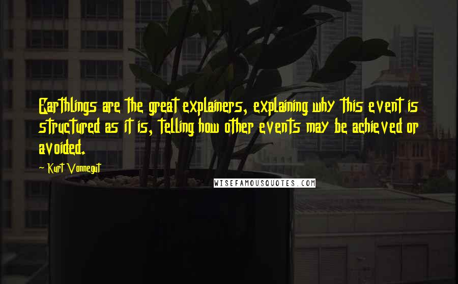 Kurt Vonnegut Quotes: Earthlings are the great explainers, explaining why this event is structured as it is, telling how other events may be achieved or avoided.