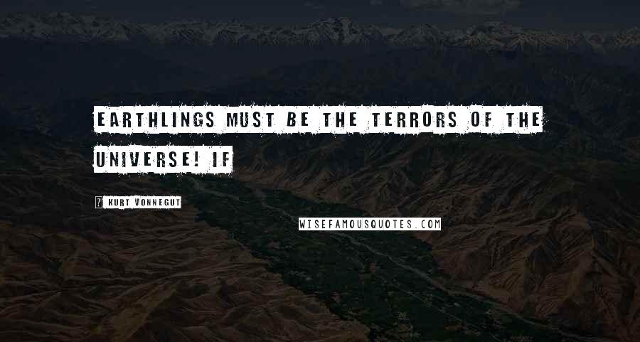 Kurt Vonnegut Quotes: Earthlings must be the terrors of the Universe! If