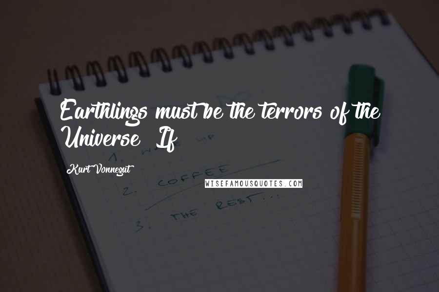Kurt Vonnegut Quotes: Earthlings must be the terrors of the Universe! If