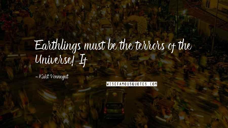 Kurt Vonnegut Quotes: Earthlings must be the terrors of the Universe! If