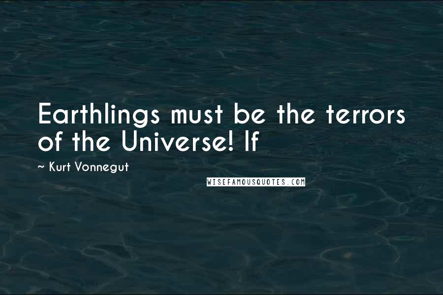 Kurt Vonnegut Quotes: Earthlings must be the terrors of the Universe! If