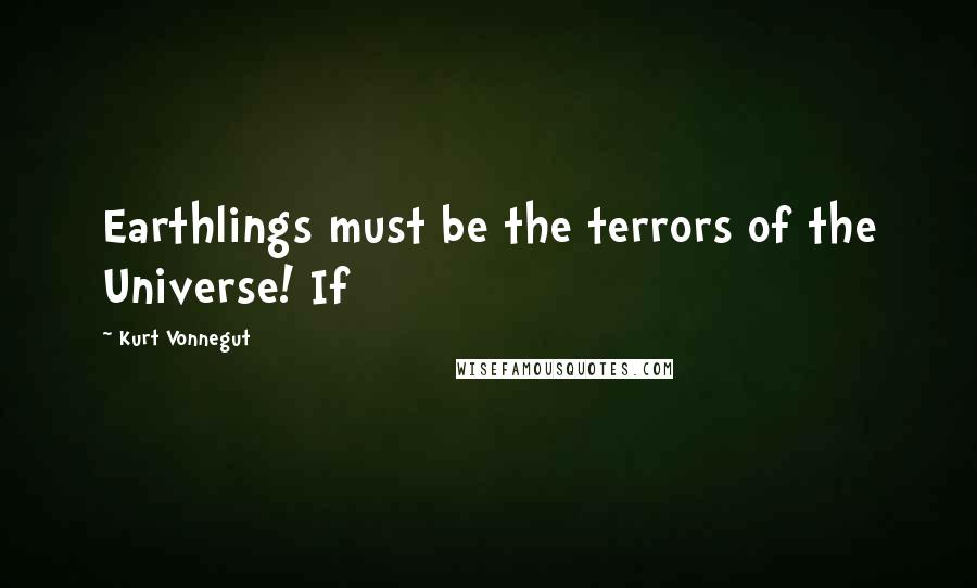 Kurt Vonnegut Quotes: Earthlings must be the terrors of the Universe! If