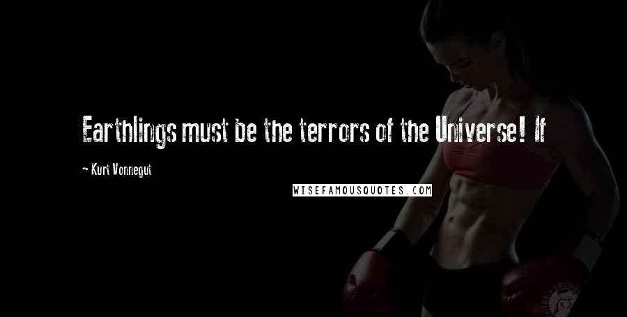 Kurt Vonnegut Quotes: Earthlings must be the terrors of the Universe! If
