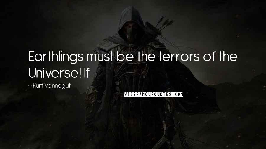 Kurt Vonnegut Quotes: Earthlings must be the terrors of the Universe! If