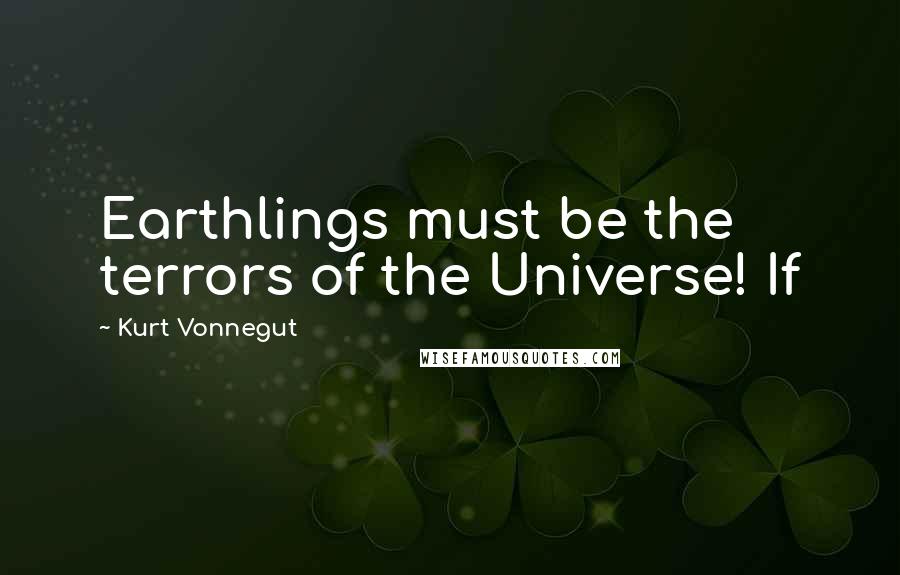 Kurt Vonnegut Quotes: Earthlings must be the terrors of the Universe! If