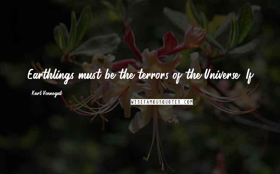 Kurt Vonnegut Quotes: Earthlings must be the terrors of the Universe! If