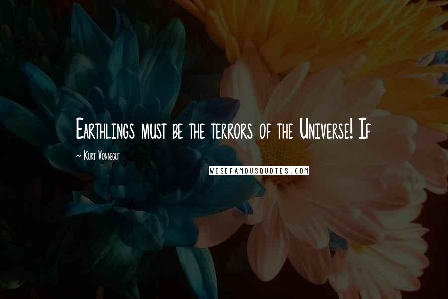 Kurt Vonnegut Quotes: Earthlings must be the terrors of the Universe! If