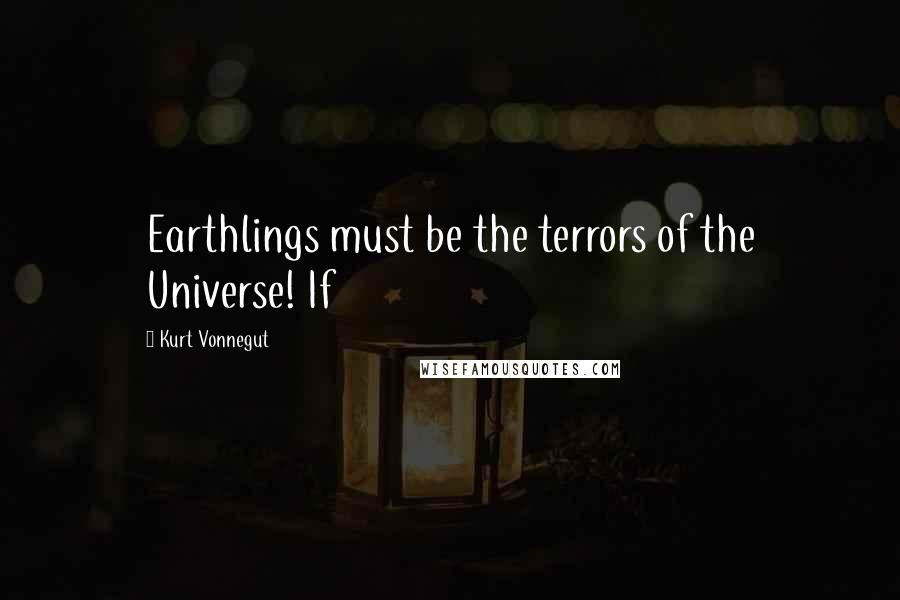 Kurt Vonnegut Quotes: Earthlings must be the terrors of the Universe! If