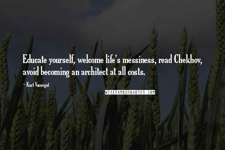 Kurt Vonnegut Quotes: Educate yourself, welcome life's messiness, read Chekhov, avoid becoming an architect at all costs.