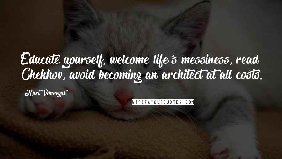 Kurt Vonnegut Quotes: Educate yourself, welcome life's messiness, read Chekhov, avoid becoming an architect at all costs.