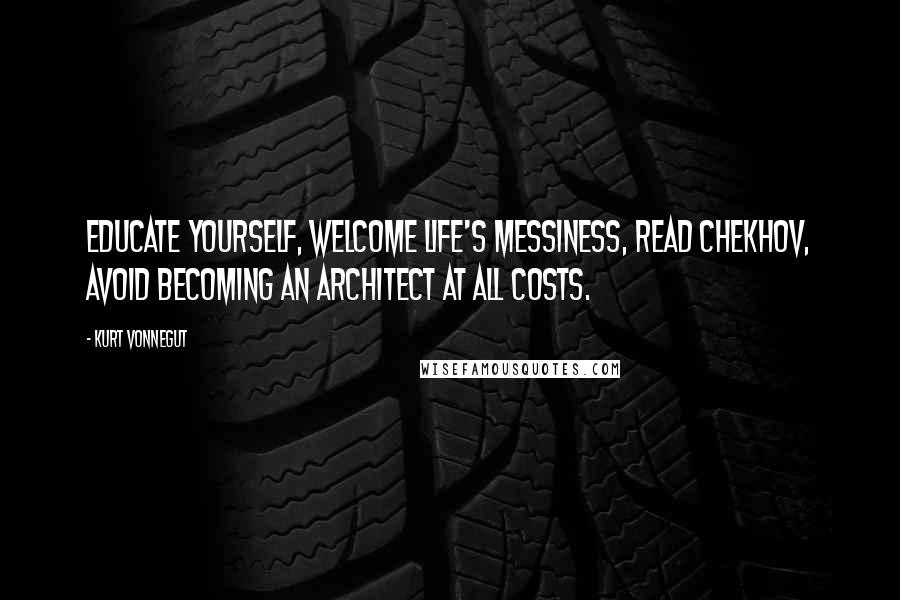 Kurt Vonnegut Quotes: Educate yourself, welcome life's messiness, read Chekhov, avoid becoming an architect at all costs.