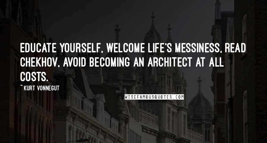 Kurt Vonnegut Quotes: Educate yourself, welcome life's messiness, read Chekhov, avoid becoming an architect at all costs.