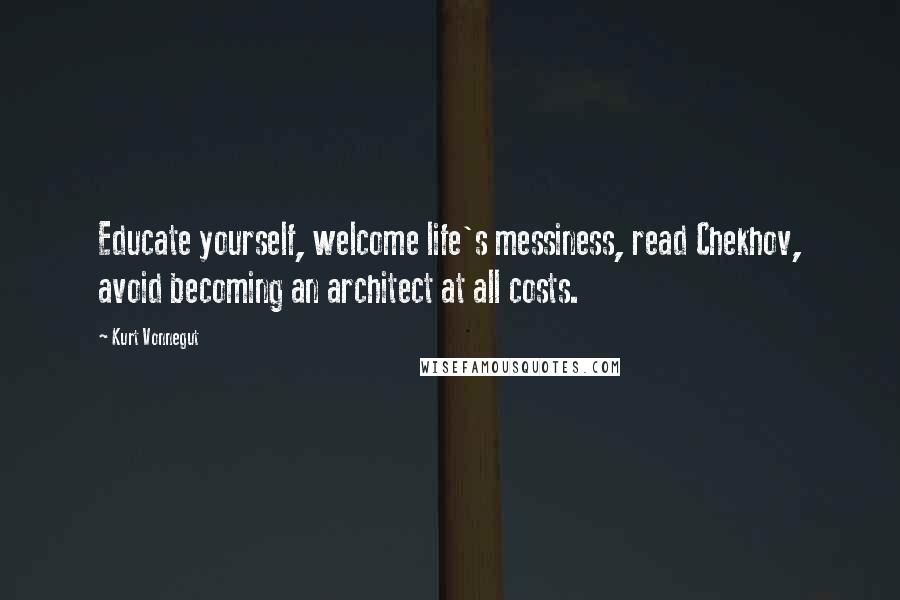 Kurt Vonnegut Quotes: Educate yourself, welcome life's messiness, read Chekhov, avoid becoming an architect at all costs.