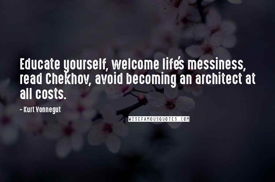 Kurt Vonnegut Quotes: Educate yourself, welcome life's messiness, read Chekhov, avoid becoming an architect at all costs.