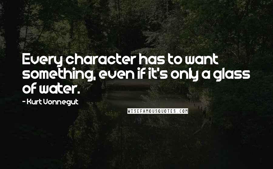 Kurt Vonnegut Quotes: Every character has to want something, even if it's only a glass of water.