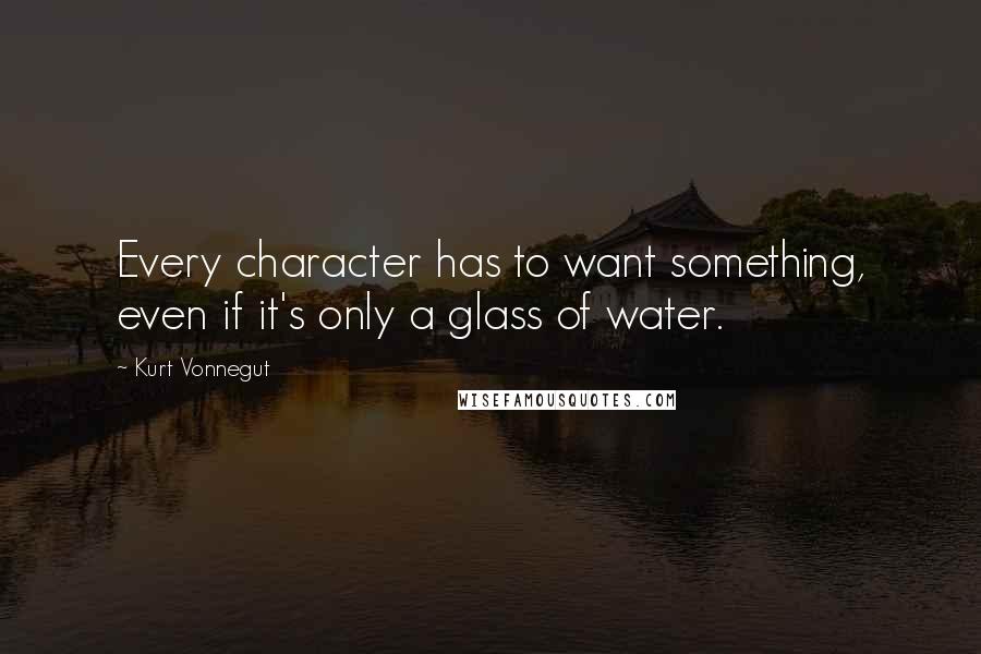 Kurt Vonnegut Quotes: Every character has to want something, even if it's only a glass of water.