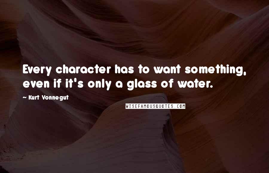 Kurt Vonnegut Quotes: Every character has to want something, even if it's only a glass of water.