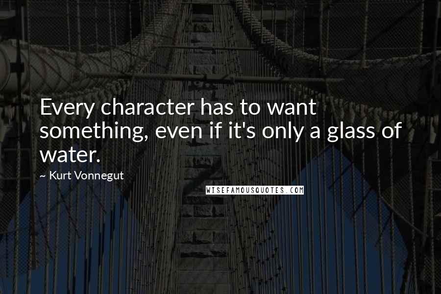 Kurt Vonnegut Quotes: Every character has to want something, even if it's only a glass of water.