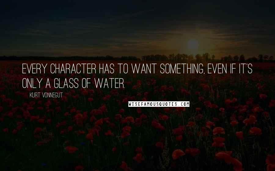 Kurt Vonnegut Quotes: Every character has to want something, even if it's only a glass of water.