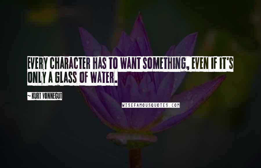 Kurt Vonnegut Quotes: Every character has to want something, even if it's only a glass of water.