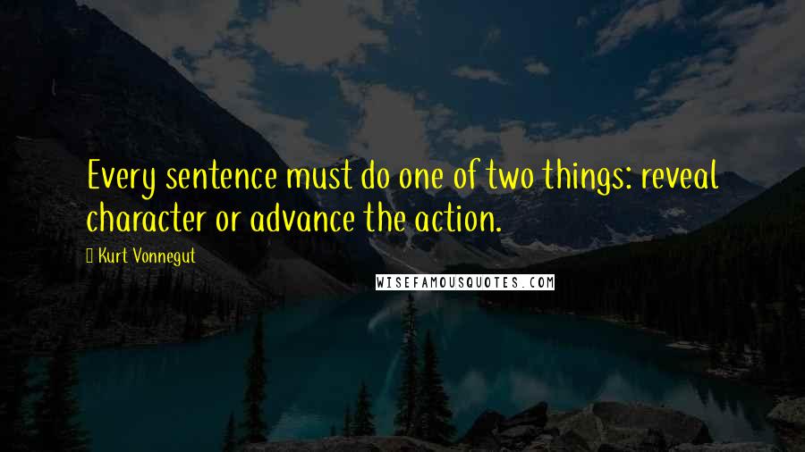 Kurt Vonnegut Quotes: Every sentence must do one of two things: reveal character or advance the action.