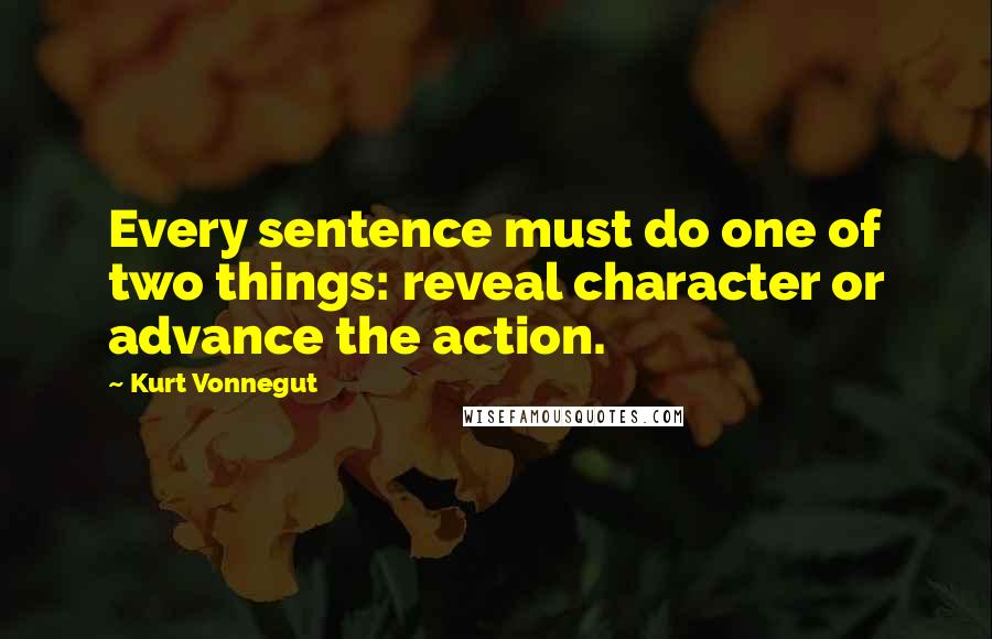Kurt Vonnegut Quotes: Every sentence must do one of two things: reveal character or advance the action.