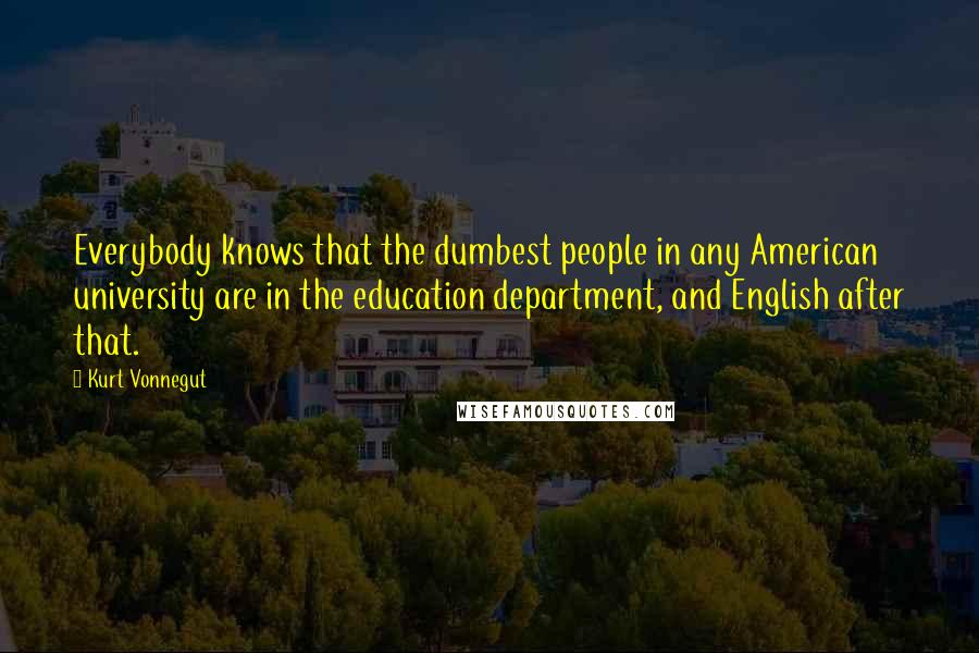 Kurt Vonnegut Quotes: Everybody knows that the dumbest people in any American university are in the education department, and English after that.