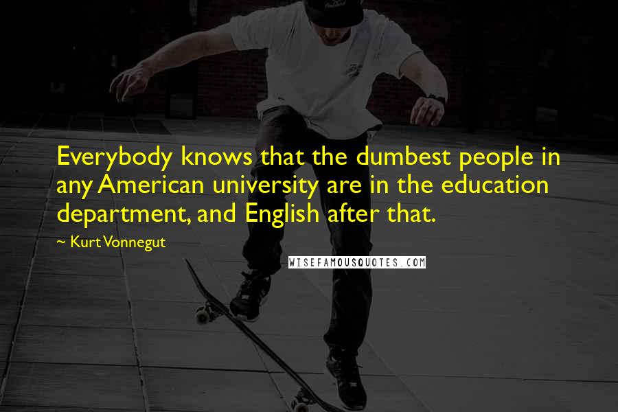 Kurt Vonnegut Quotes: Everybody knows that the dumbest people in any American university are in the education department, and English after that.