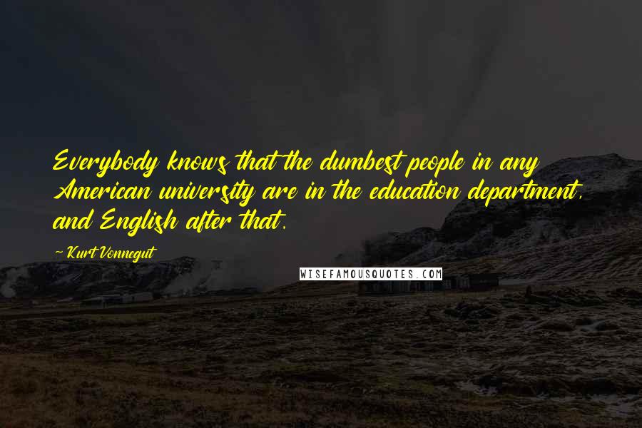 Kurt Vonnegut Quotes: Everybody knows that the dumbest people in any American university are in the education department, and English after that.