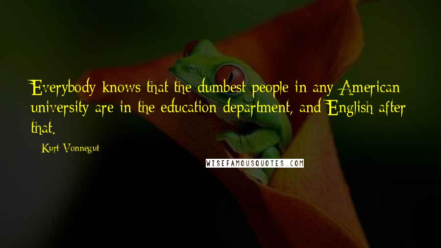 Kurt Vonnegut Quotes: Everybody knows that the dumbest people in any American university are in the education department, and English after that.