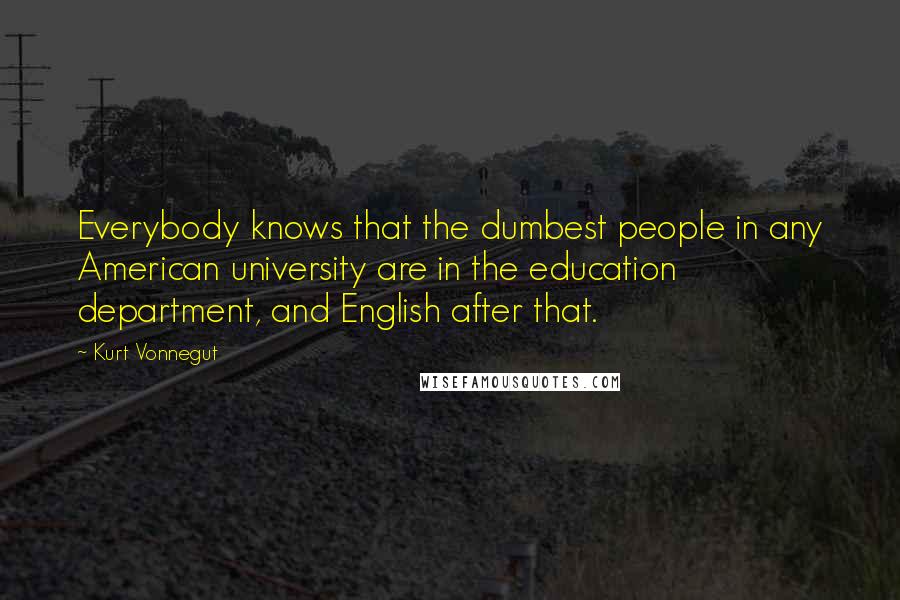 Kurt Vonnegut Quotes: Everybody knows that the dumbest people in any American university are in the education department, and English after that.