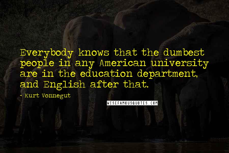 Kurt Vonnegut Quotes: Everybody knows that the dumbest people in any American university are in the education department, and English after that.