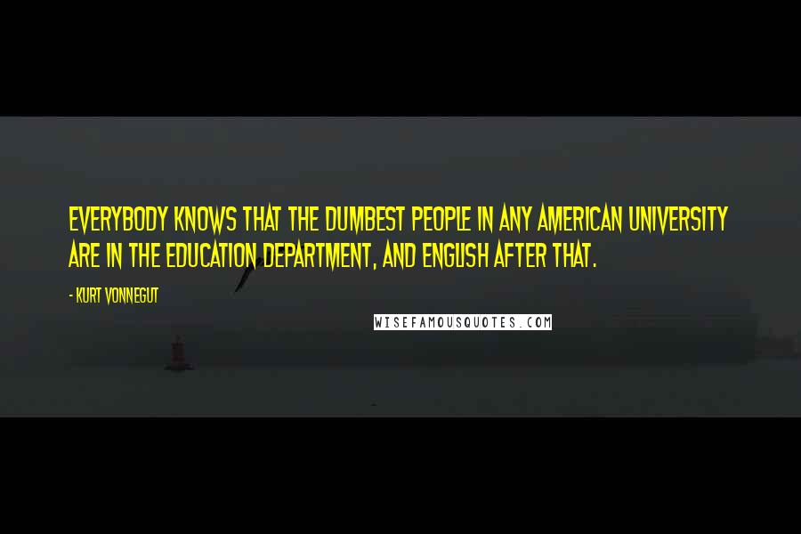 Kurt Vonnegut Quotes: Everybody knows that the dumbest people in any American university are in the education department, and English after that.