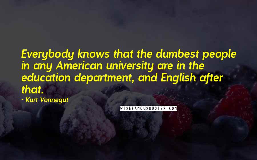 Kurt Vonnegut Quotes: Everybody knows that the dumbest people in any American university are in the education department, and English after that.