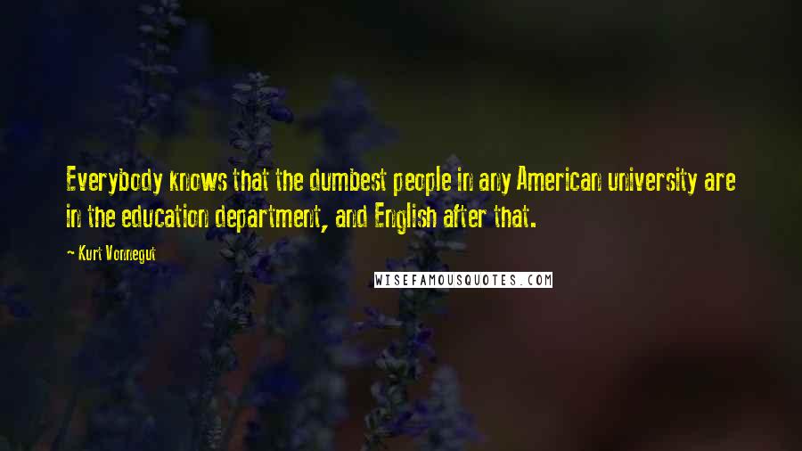 Kurt Vonnegut Quotes: Everybody knows that the dumbest people in any American university are in the education department, and English after that.