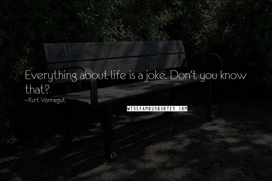 Kurt Vonnegut Quotes: Everything about life is a joke. Don't you know that?
