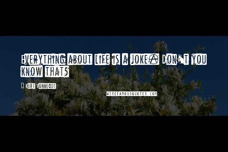 Kurt Vonnegut Quotes: Everything about life is a joke. Don't you know that?