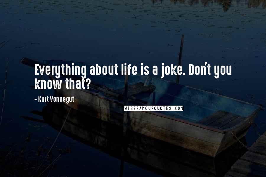 Kurt Vonnegut Quotes: Everything about life is a joke. Don't you know that?