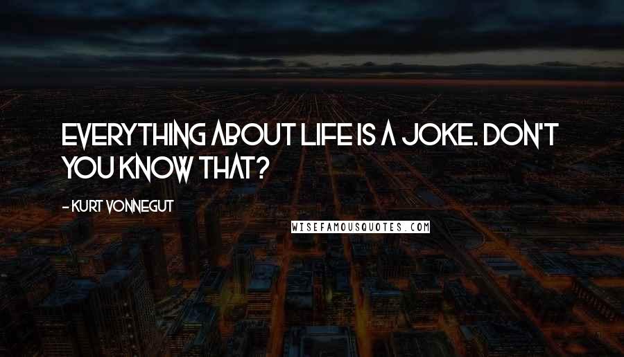 Kurt Vonnegut Quotes: Everything about life is a joke. Don't you know that?