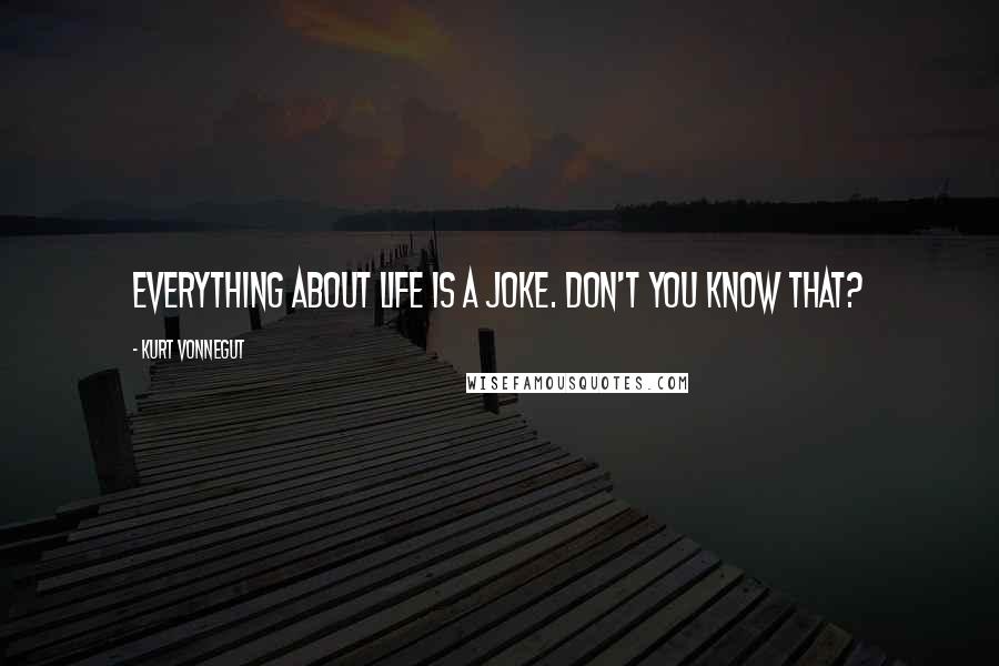 Kurt Vonnegut Quotes: Everything about life is a joke. Don't you know that?