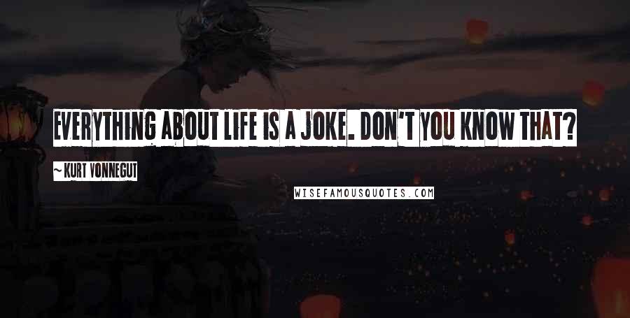 Kurt Vonnegut Quotes: Everything about life is a joke. Don't you know that?