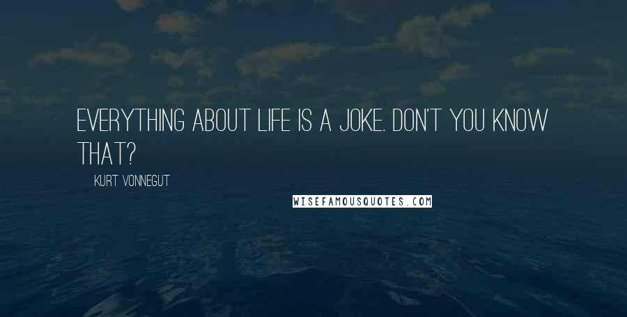 Kurt Vonnegut Quotes: Everything about life is a joke. Don't you know that?